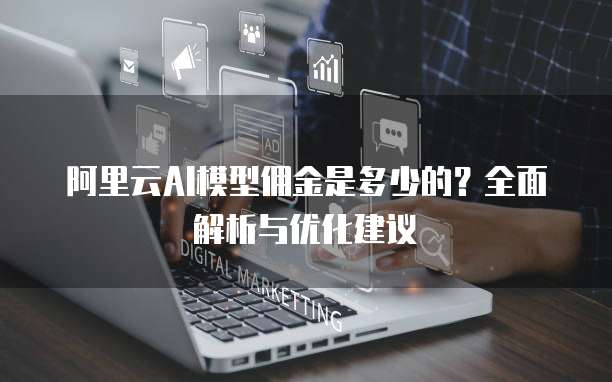 阿里云AI模型佣金是多少的?全面解析与优化建议