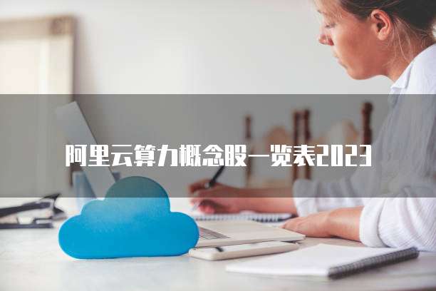 阿里云算力概念股一览表2023