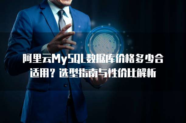 阿里云MySQL数据库价格多少合适用?选型指南与性价比解析