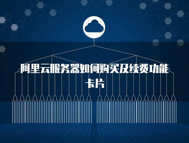 阿里云服务器如何购买及续费功能卡片