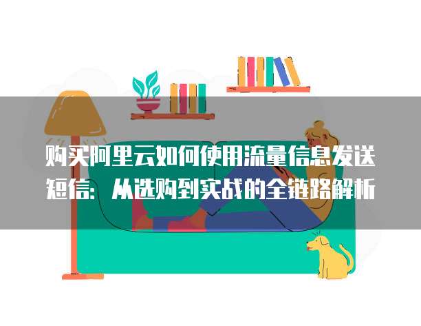 购买阿里云如何使用流量信息发送短信:从选购到实战的全链路解析