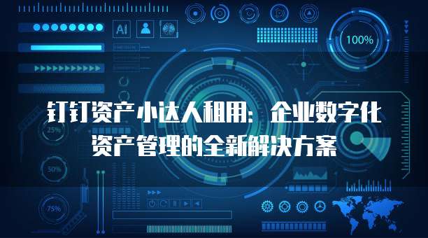 钉钉资产小达人租用:企业数字化资产管理的全新解决方案