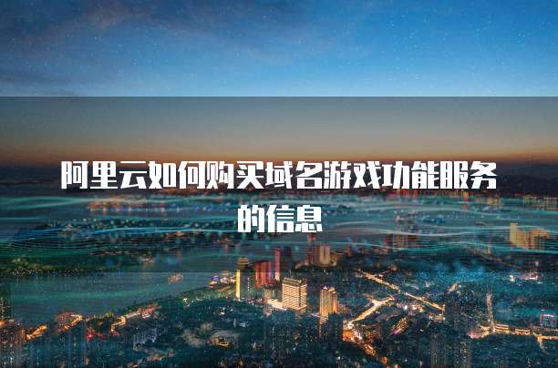 阿里云如何购买域名游戏功能服务的信息