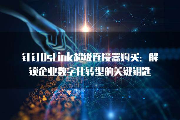 钉钉DsLink超级连接器购买:解锁企业数字化转型的关键钥匙