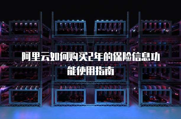 阿里云如何购买2年的保险信息功能使用指南