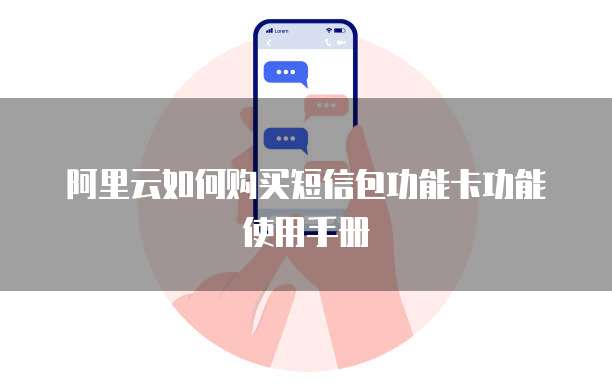 阿里云如何购买短信包功能卡功能使用手册