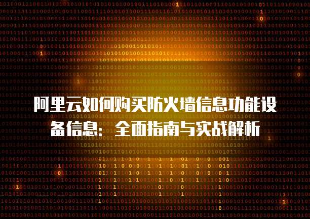 阿里云如何购买防火墙信息功能设备信息：全面指南与实战解析
