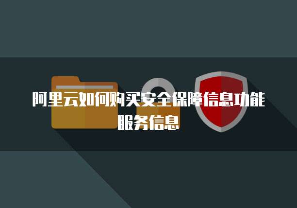 阿里云如何购买安全保障信息功能服务信息