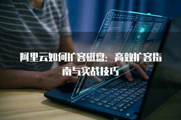 阿里云如何扩容磁盘:高效扩容指南与实战技巧