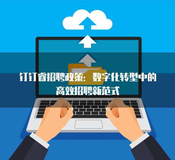钉钉睿招聘政策:数字化转型中的高效招聘新范式