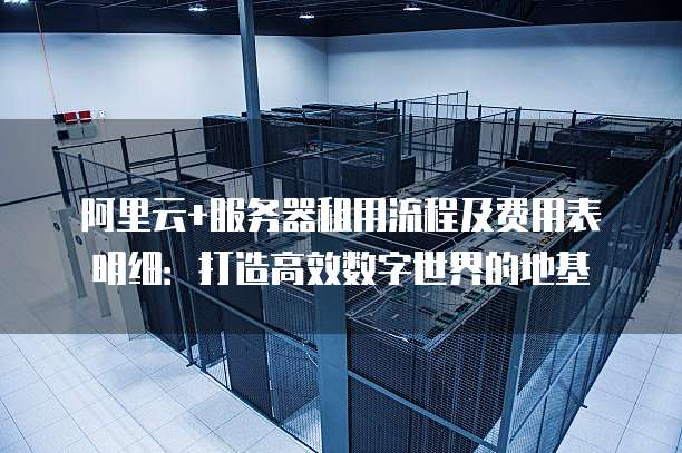 阿里云+服务器租用流程及费用表明细:打造高效数字世界的地基