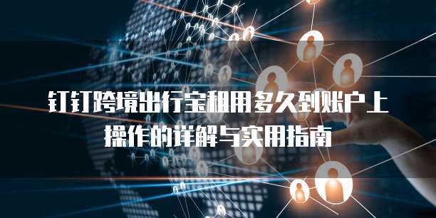 钉钉跨境出行宝租用多久到账户上操作的详解与实用指南