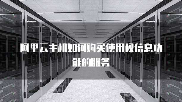 阿里云主机如何购买使用权信息功能的服务
