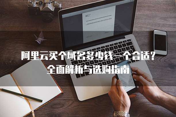 阿里云买个域名多少钱一个合适?全面解析与选购指南