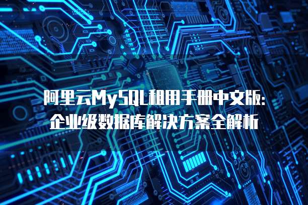 阿里云MySQL租用手册中文版:企业级数据库解决方案全解析