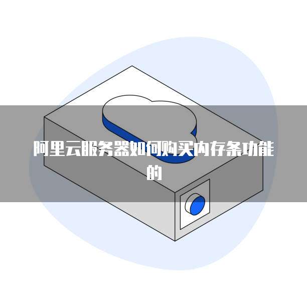 阿里云服务器如何购买内存条功能的