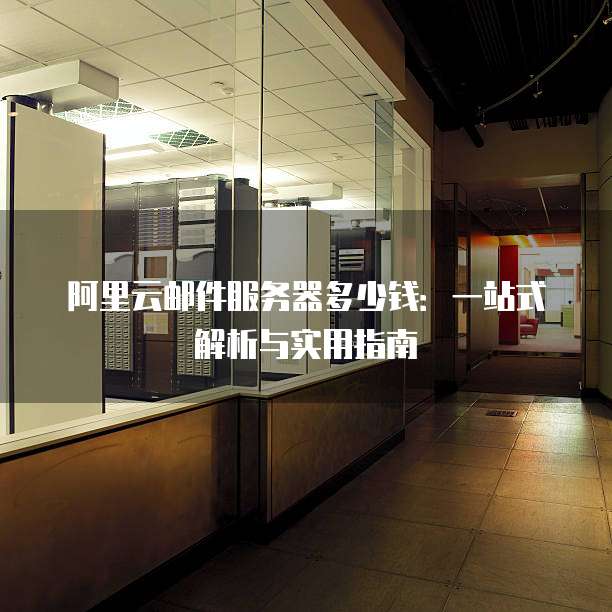 阿里云邮件服务器多少钱:一站式解析与实用指南
