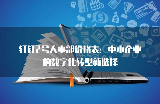 钉钉2号人事部价格表:中小企业的数字化转型新选择