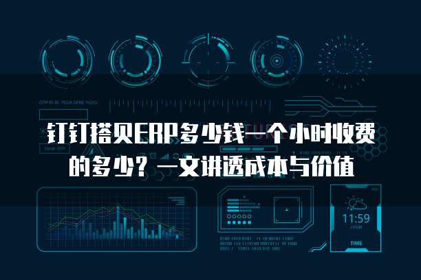 钉钉搭贝ERP多少钱一个小时收费的多少?一文讲透成本与价值