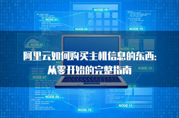 阿里云如何购买主机信息的东西:从零开始的完整指南