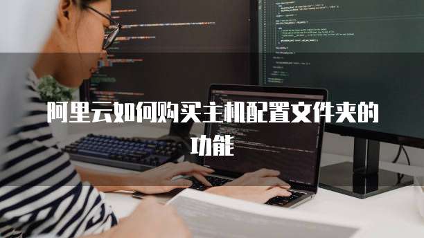 阿里云如何购买主机配置文件夹的功能