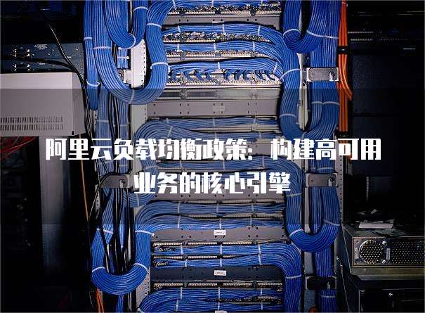 阿里云负载均衡政策：构建高可用业务的核心引擎
