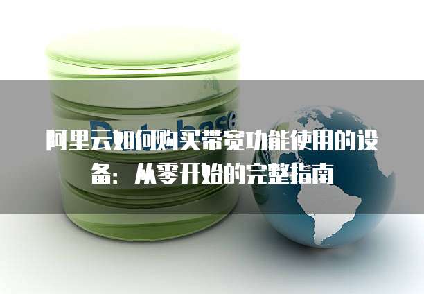 阿里云如何购买带宽功能使用的设备:从零开始的完整指南