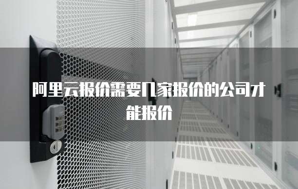 阿里云报价需要几家报价的公司才能报价