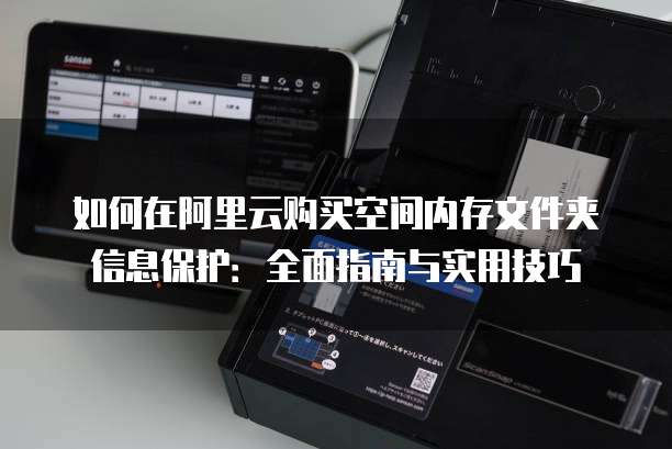 如何在阿里云购买空间内存文件夹信息保护:全面指南与实用技巧