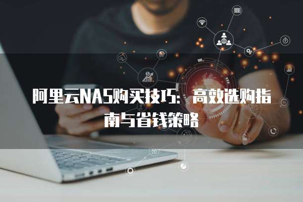 阿里云NAS购买技巧:高效选购指南与省钱策略