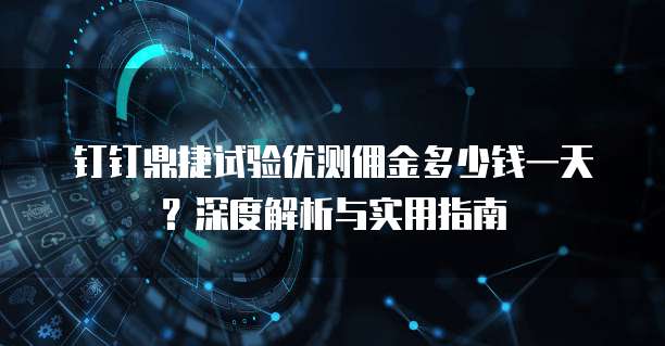 钉钉鼎捷试验优测佣金多少钱一天?深度解析与实用指南