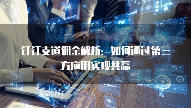 钉钉支道佣金解析：如何通过第三方应用实现共赢