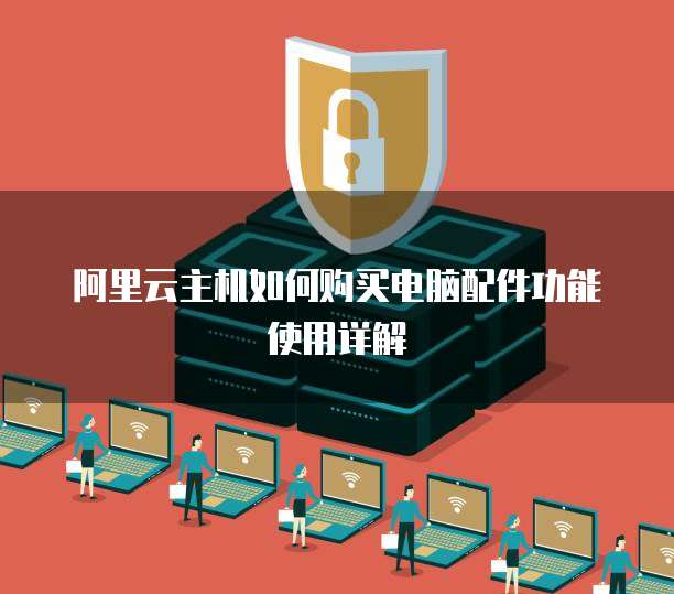 阿里云主机如何购买电脑配件功能使用详解