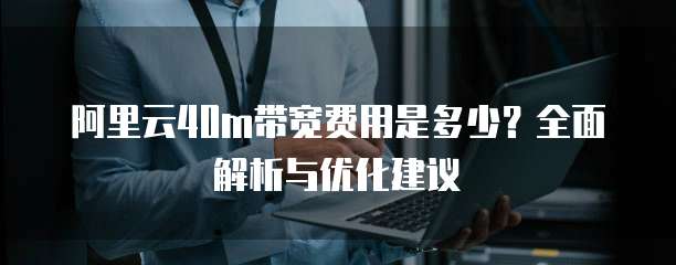 阿里云40m带宽费用是多少?全面解析与优化建议