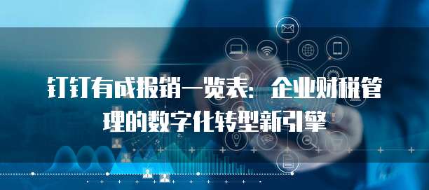 钉钉有成报销一览表:企业财税管理的数字化转型新引擎