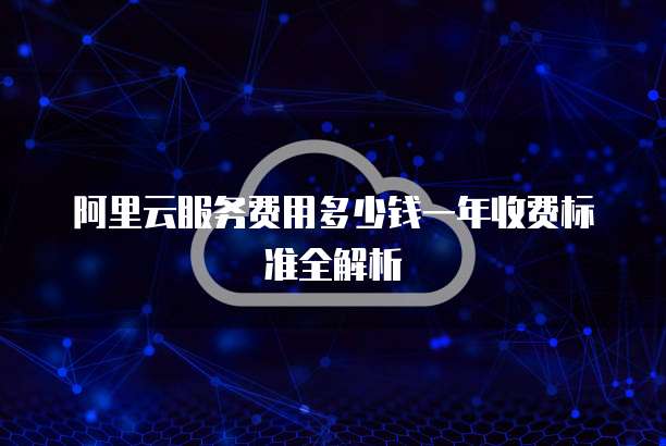 阿里云服务费用多少钱一年收费标准全解析