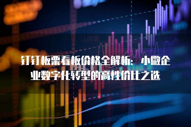 钉钉板栗看板价格全解析：小微企业数字化转型的高性价比之选