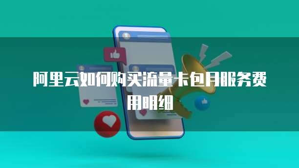 阿里云如何购买流量卡包月服务费用明细