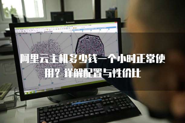 阿里云主机多少钱一个小时正常使用?详解配置与性价比