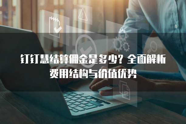 钉钉慧结算佣金是多少？全面解析费用结构与价值优势
