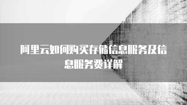 阿里云如何购买存储信息服务及信息服务费详解