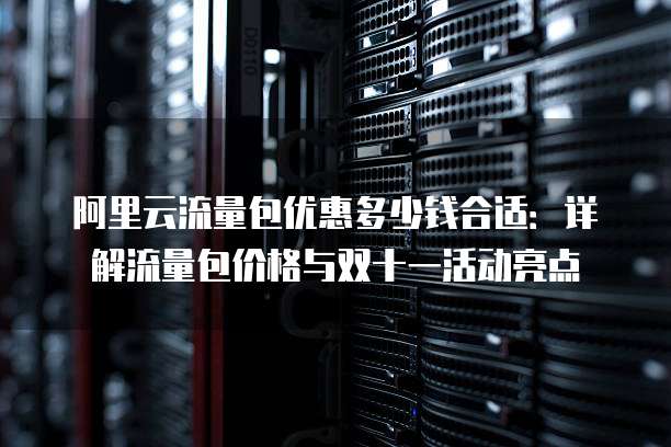 阿里云流量包优惠多少钱合适:详解流量包价格与双十一活动亮点