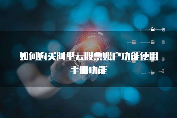 如何购买阿里云股票账户功能使用手册功能