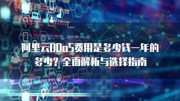 阿里云DDoS费用是多少钱一年的多少?全面解析与选择指南