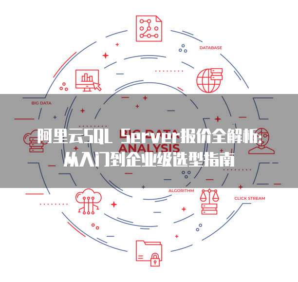 阿里云SQL Server报价全解析:从入门到企业级选型指南