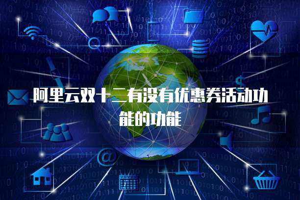 阿里云双十二有没有优惠券活动功能的功能
