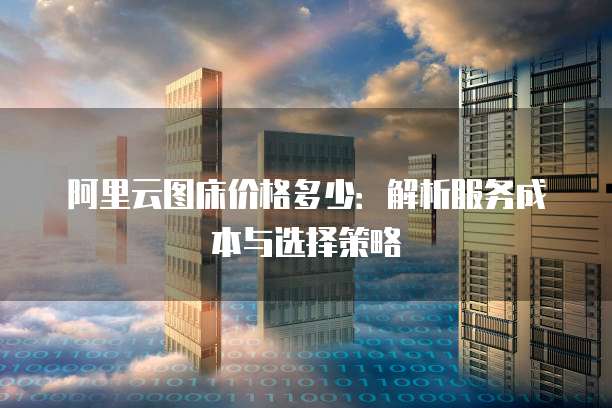 阿里云图床价格多少：解析服务成本与选择策略