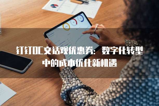 钉钉OC文话观优惠券:数字化转型中的成本优化新机遇
