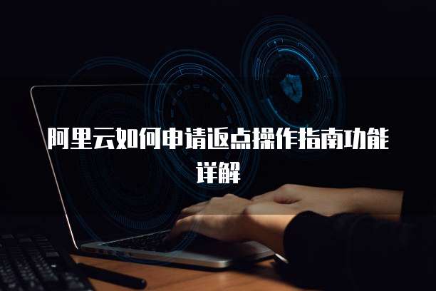 阿里云如何申请返点操作指南功能详解