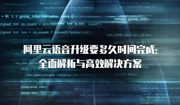阿里云语音升级要多久时间完成:全面解析与高效解决方案